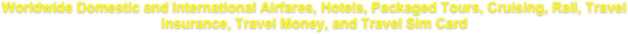 Worldwide Domestic and International Airfares, Hotels, Packaged Tours, Cruising, Rail, Travel insurance, Travel Money, and Travel Sim Card